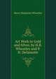 Art Work in Gold and Silver, by H.B. Wheatley and P.H. Delamotte, Wheatley, Henry Benjamin, 1838-1917, ed 