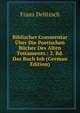Biblischer Commentar Uber Die Poetischen Bucher Des Alten Testaments.: 2. Bd. Das Buch Iob (German Edition), Franz Julius Delitzsch 