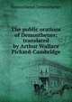 The public orations of Demosthenes; translated by Arthur Wallace Pickard-Cambridge, Demosthenes Demosthenes 