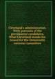 Cleveland's administration. With portraits of the presidential candidates. What Cleveland stands for. Issued for the Democratic national committee, 