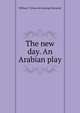 The new day. An Arabian play, William T. [from old catalog] Demarest 