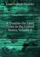 A Treatise On Land Titles in the United States, Volume 2, Lewis Naphtali Dembitz 