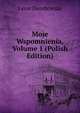 Moje Wspomnienia, Volume 1 (Polish Edition), Leon Dembowski 