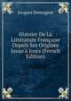 Histoire De La Litt?rature Fran?aise Depuis Ses Origines Jusqu'? Jours (French Edition), Jacques Demogeot 