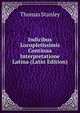 Indicibus Locupletissimis Continua Interpretatione Latina (Latin Edition), Thomas Stanley 