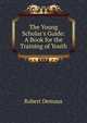 The Young Scholar's Guide: A Book for the Training of Youth, Robert Demaus 