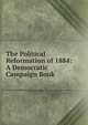 The Political Reformation of 1884: A Democratic Campaign Book, 