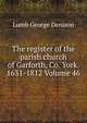 The register of the parish church of Garforth, Co. York. 1631-1812 Volume 46, Lumb George Denison 