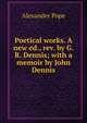 Poetical works. A new ed., rev. by G.R. Dennis; with a memoir by John Dennis, Alexander Pope 