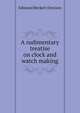 A rudimentary treatise on clock and watch making, Edmund Beckett Denison 