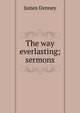 The way everlasting; sermons, James Denney 