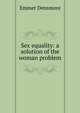 Sex equality: a solution of the woman problem, Emmet Densmore 