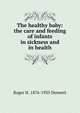 The healthy baby: the care and feeding of infants in sickness and in health, Roger H. 1876-1935 Dennett 