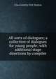 All sorts of dialogues; a collection of dialogues for young people; with additional stage directions by compiler, Clara Janetta Fort Denton 