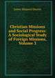 Christian Missions and Social Progress: A Sociological Study of Foreign Missions, Volume 3, James Shepard Dennis 