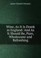 Wine, As It Is Drank in England: And As It Should Be, Pure, Wholesome and Refreshing, James Lemoine Denman 