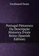 Portugal Pittoresco Ou Descrip??o Historica D'este Reino (Spanish Edition), Ferdinand Denis 