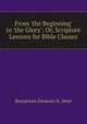 From 'the Beginning' to 'the Glory': Or, Scripture Lessons for Bible Classes, Beaujolois Eleanora K. Dent 