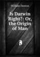 Is Darwin Right?: Or, the Origin of Man, Denton William 