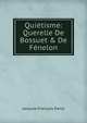 Qui?tisme: Querelle De Bossuet & De F?nelon, Jacques-Francois Denis 