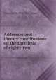 Addresses and literary contributions on the threshold of eighty-two, Chauncey M. 1834-1928 Depew 
