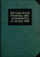 The Code of Civil Procedure, 1882: As Modified Up to 1St July, 1888, 