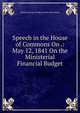 Speech in the House of Commons On .: May 12, 1841 On the Ministerial Financial Budget, Edward George Geoffrey Smith Stan Derby 