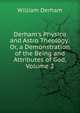 Derham's Physico and Astro Theology: Or, a Demonstration of the Being and Attributes of God, Volume 2, William Derham 