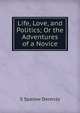 Life, Love, and Politics; Or the Adventures of a Novice, S Sparow Derenzy 