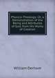 Physico-Theology: Or, a Demonstration of the Being and Attributes of God, from His Works of Creation, William Derham 