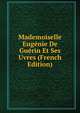 Mademoiselle Eugenie De Guerin Et Ses Uvres (French Edition), 