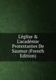 L'?glise & L'acad?mie Protestantes De Saumur (French Edition), 