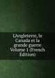 L'Angleterre, le Canada et la grande guerre Volume 1 (French Edition), 