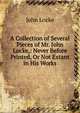 A Collection of Several Pieces of Mr. John Locke,: Never Before Printed, Or Not Extant in His Works, John Locke 
