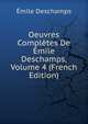 Oeuvres Completes De Emile Deschamps, Volume 4 (French Edition), Emile Deschamps 