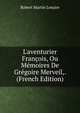 L'aventurier Fran?ois, Ou M?moires De Gr?goire Merveil,. (French Edition), Robert Martin Lesuire 