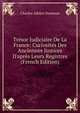 Tr?sor Judiciaire De La France: Curiosit?s Des Anciennes Justices D'apr?s Leurs Registres (French Edition), Charles Adrien Desmaze 
