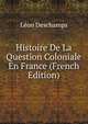 Histoire De La Question Coloniale En France (French Edition), Leon Deschamps 
