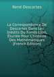 La Correspondance De Descartes Dans Les In?dits Du Fonds Libri, ?turi?e Pour L'histoire Des Math?matiques (French Edition), Rene Descartes 