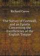 The Survey of Cornwall, and an Epistle Concerning the Excellencies of the English Tongue, Richard Carew 