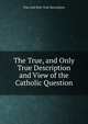 The True, and Only True Description and View of the Catholic Question, True And Only True Description 