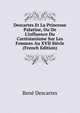 Descartes Et La Princesse Palatine, Ou De L'influence Du Cart?sianisme Sur Les Femmes Au XVII Si?cle (French Edition), Rene Descartes 