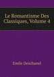 Le Romantisme Des Classiques, Volume 4, Emile Deschanel 
