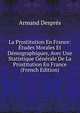 La Prostitution En France: Etudes Morales Et Demographiques, Avec Une Statistique Generale De La Prostitution En France (French Edition), Armand Despres 