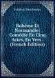 Boheme Et Normandie: Comedie En Cinq Actes, En Vers . (French Edition), Frederic Deschamps 