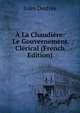 A La Chaudiere: Le Gouvernement Clerical (French Edition), Jules Destree 