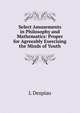 Select Amusements in Philosophy and Mathematics: Proper for Agreeably Exercising the Minds of Youth, L Despiau 