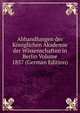 Abhandlungen der Koniglichen Akademie der Wissenschaften in Berlin Volume 1857 (German Edition), 