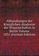 Abhandlungen der Koniglichen Akademie der Wissenschaften in Berlin Volume 1831 (German Edition), 