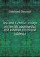 Jew and Gentile: essays on Jewish apologetics and kindred historical subjects, Gotthard Deutsch 